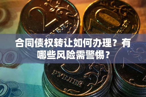北京合同债权转让如何办理？有哪些风险需警惕？