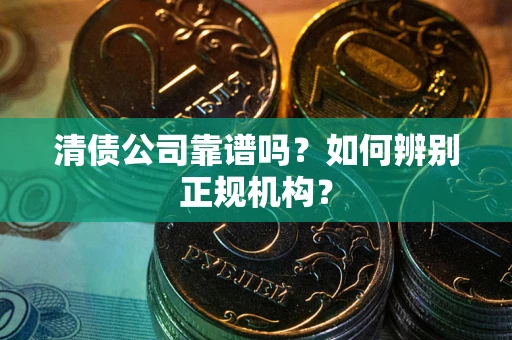 北京清债公司靠谱吗？如何辨别正规机构？