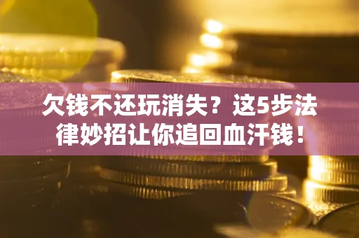 北京欠钱不还玩消失？这5步法律妙招让你追回血汗钱！