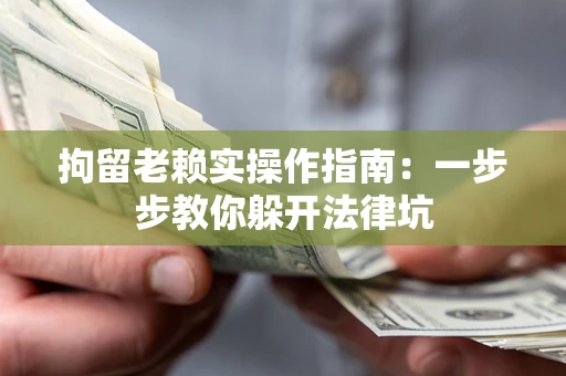 北京拘留老赖实操作指南：一步步教你躲开法律坑