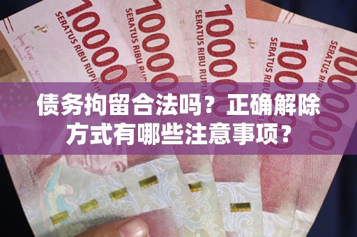 北京债务拘留合法吗？正确解除方式有哪些注意事项？