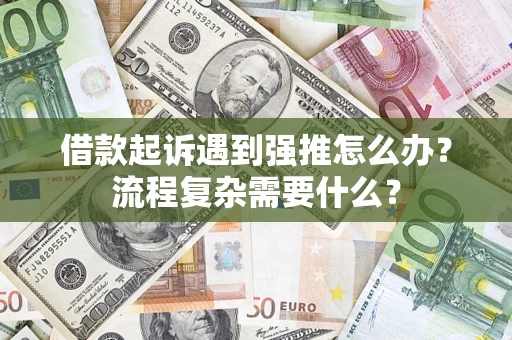 北京借款起诉遇到强推怎么办？流程复杂需要什么？