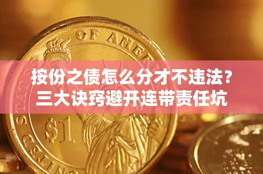 北京按份之债怎么分才不违法？三大诀窍避开连带责任坑
