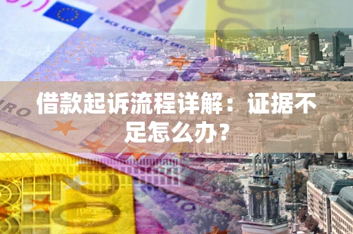 北京借款起诉流程详解：证据不足怎么办？