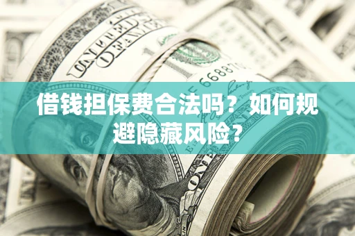 北京借钱担保费合法吗？如何规避隐藏风险？
