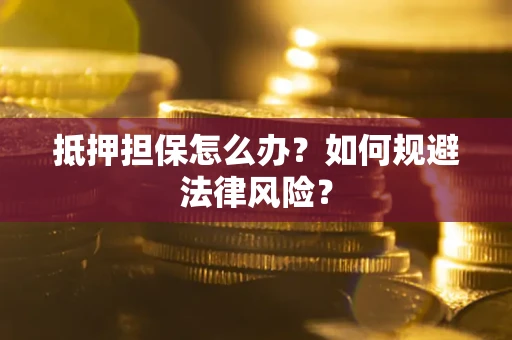 北京抵押担保怎么办？如何规避法律风险？