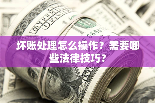 北京坏账处理怎么操作？需要哪些法律技巧？