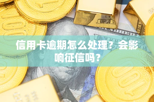 北京信用卡逾期怎么处理？会影响征信吗？