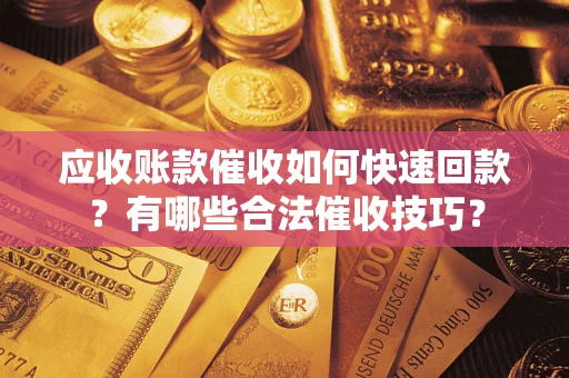 北京应收账款催收如何快速回款？有哪些合法催收技巧？