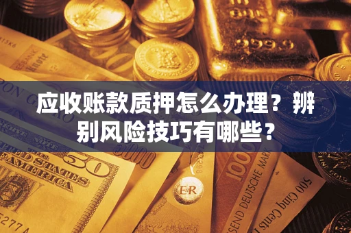 北京应收账款质押怎么办理？辨别风险技巧有哪些？