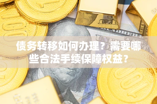 北京债务转移如何办理？需要哪些合法手续保障权益？