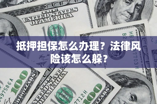 北京抵押担保怎么办理？法律风险该怎么躲？