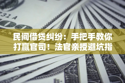 北京民间借贷纠纷：手把手教你打赢官司！法官亲授避坑指南