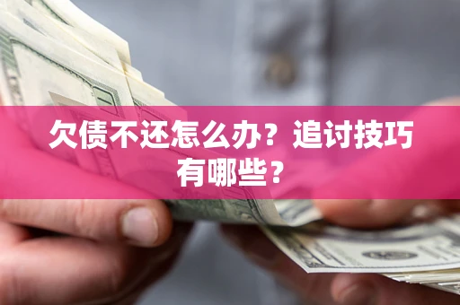 北京欠债不还怎么办？追讨技巧有哪些？