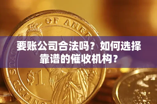北京要账公司合法吗？如何选择靠谱的催收机构？