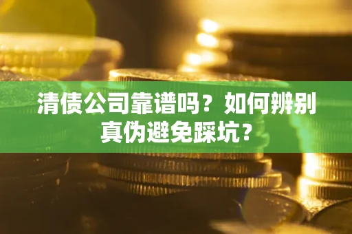 北京清债公司靠谱吗？如何辨别真伪避免踩坑？