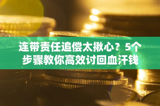 北京连带责任追偿太揪心？5个步骤教你高效讨回血汗钱