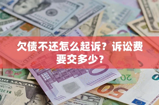 北京欠债不还怎么起诉？诉讼费要交多少？