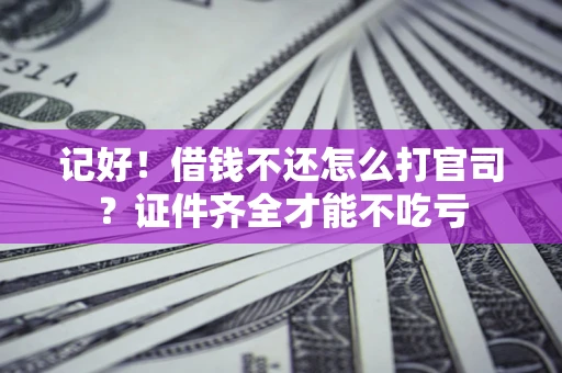 北京记好！借钱不还怎么打官司？证件齐全才能不吃亏