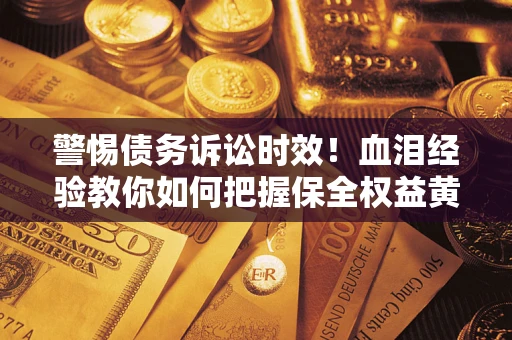 北京警惕债务诉讼时效！血泪经验教你如何把握保全权益黄金期
