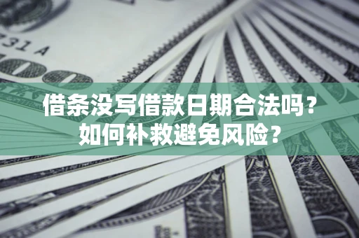 北京借条没写借款日期合法吗？如何补救避免风险？