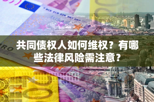 北京共同债权人如何维权？有哪些法律风险需注意？