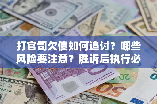 北京打官司欠债如何追讨？哪些风险要注意？胜诉后执行必看！