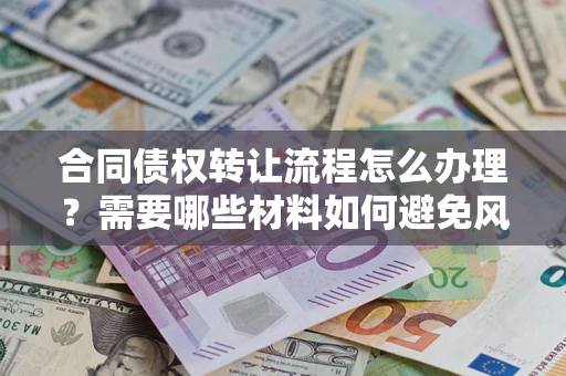 北京合同债权转让流程怎么办理？需要哪些材料如何避免风险？