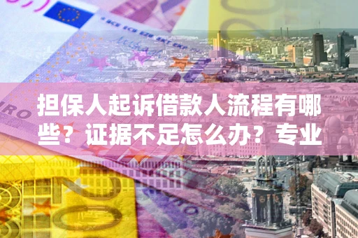 北京担保人起诉借款人流程有哪些？证据不足怎么办？专业律师解答