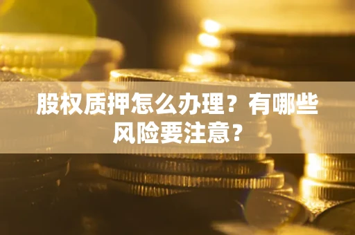 北京股权质押怎么办理？有哪些风险要注意？