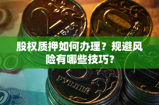 北京股权质押如何办理？规避风险有哪些技巧？