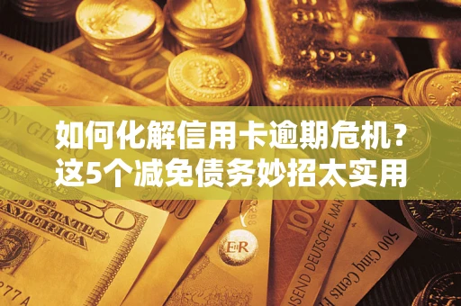 北京如何化解信用卡逾期危机？这5个减免债务妙招太实用