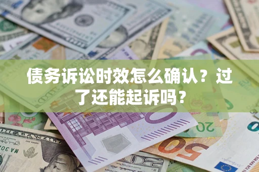 北京债务诉讼时效怎么确认？过了还能起诉吗？