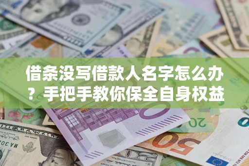 北京借条没写借款人名字怎么办？手把手教你保全自身权益