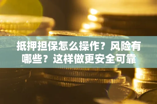 北京抵押担保怎么操作？风险有哪些？这样做更安全可靠