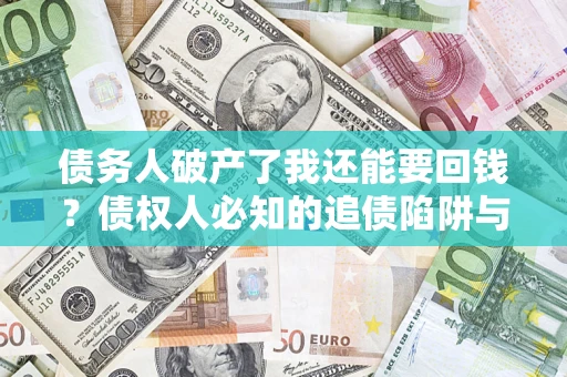 北京债务人破产了我还能要回钱？债权人必知的追债陷阱与破局之道