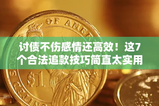 北京讨债不伤感情还高效！这7个合法追款技巧简直太实用
