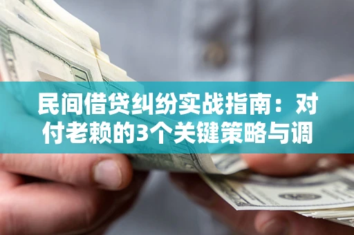 北京民间借贷纠纷实战指南：对付老赖的3个关键策略与调解盲区解析