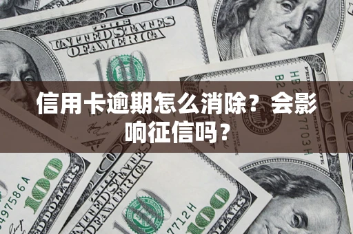 北京信用卡逾期怎么消除？会影响征信吗？
