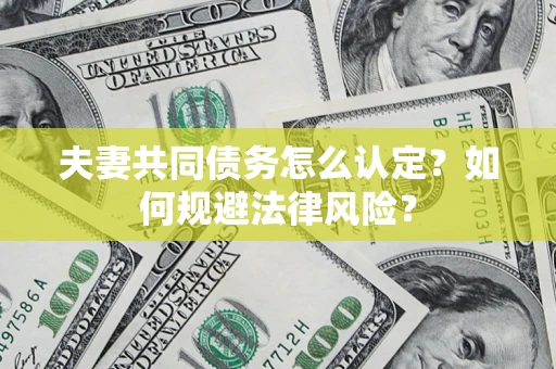 北京夫妻共同债务怎么认定？如何规避法律风险？