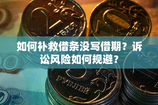 北京如何补救借条没写借期？诉讼风险如何规避？