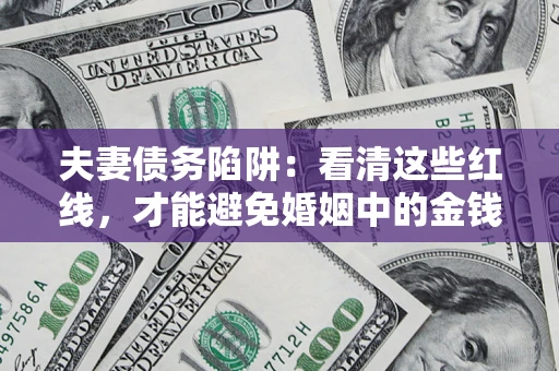 北京夫妻债务陷阱：看清这些红线，才能避免婚姻中的金钱危机