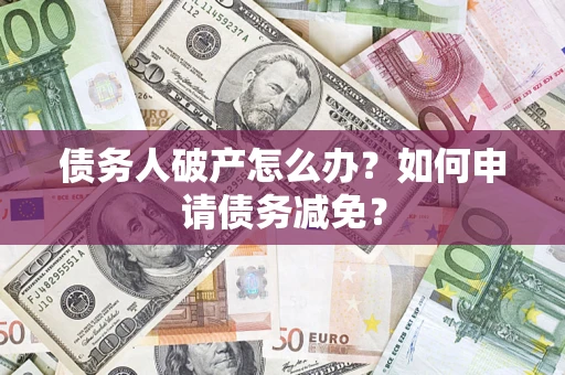 北京债务人破产怎么办？如何申请债务减免？
