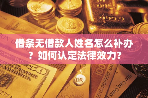 北京借条无借款人姓名怎么补办？如何认定法律效力？