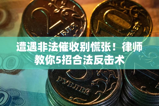 北京遭遇非法催收别慌张！律师教你5招合法反击术