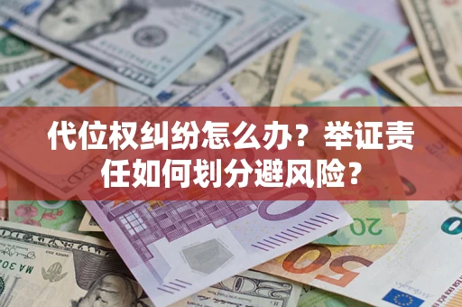 北京代位权纠纷怎么办？举证责任如何划分避风险？