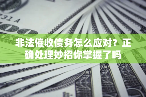 北京非法催收债务怎么应对？正确处理妙招你掌握了吗