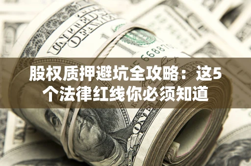 北京股权质押避坑全攻略：这5个法律红线你必须知道