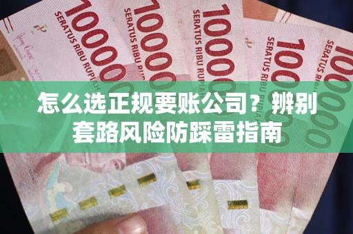 北京怎么选正规要账公司？辨别套路风险防踩雷指南