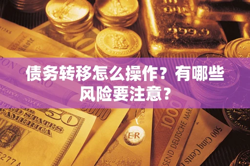 北京债务转移怎么操作？有哪些风险要注意？